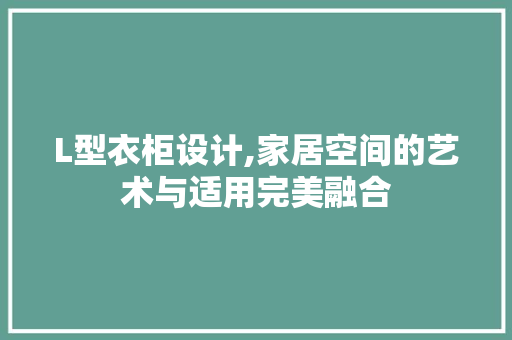 L型衣柜设计,家居空间的艺术与适用完美融合