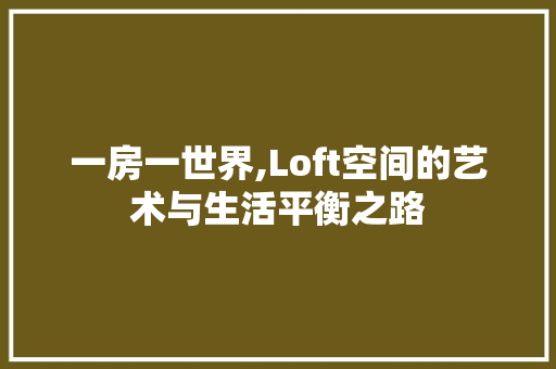 一房一世界,Loft空间的艺术与生活平衡之路