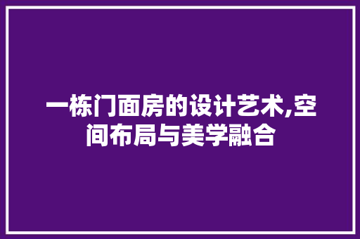 一栋门面房的设计艺术,空间布局与美学融合