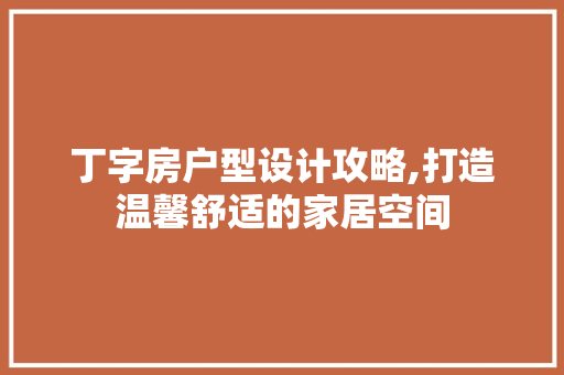 丁字房户型设计攻略,打造温馨舒适的家居空间