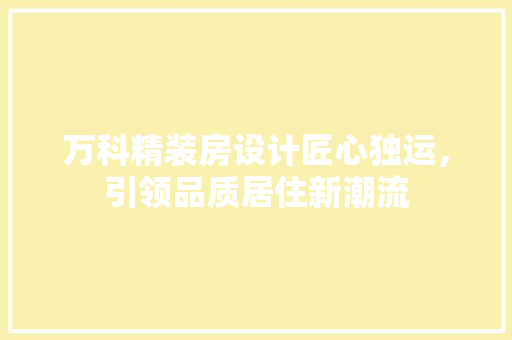 万科精装房设计匠心独运，引领品质居住新潮流