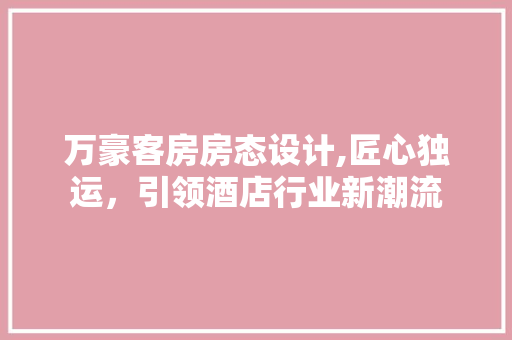 万豪客房房态设计,匠心独运，引领酒店行业新潮流