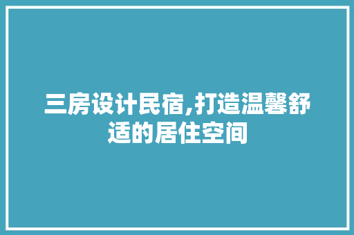 三房设计民宿,打造温馨舒适的居住空间
