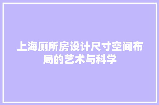 上海厕所房设计尺寸空间布局的艺术与科学
