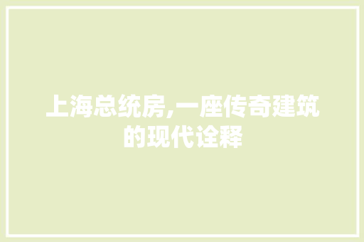 上海总统房,一座传奇建筑的现代诠释