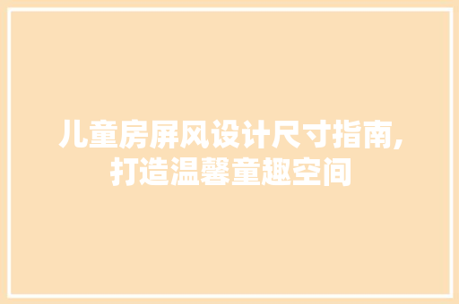 儿童房屏风设计尺寸指南,打造温馨童趣空间