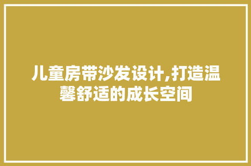 儿童房带沙发设计,打造温馨舒适的成长空间