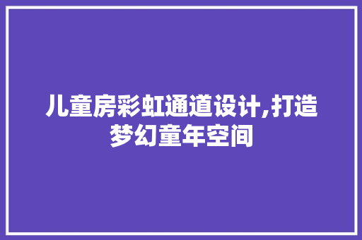 儿童房彩虹通道设计,打造梦幻童年空间