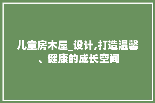 儿童房木屋_设计,打造温馨、健康的成长空间