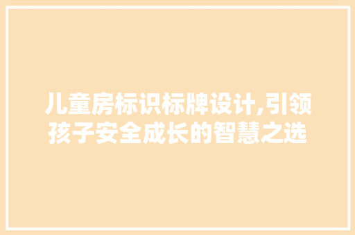 儿童房标识标牌设计,引领孩子安全成长的智慧之选