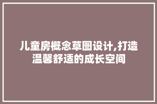儿童房概念草图设计,打造温馨舒适的成长空间