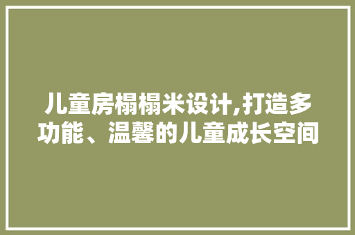 儿童房榻榻米设计,打造多功能、温馨的儿童成长空间