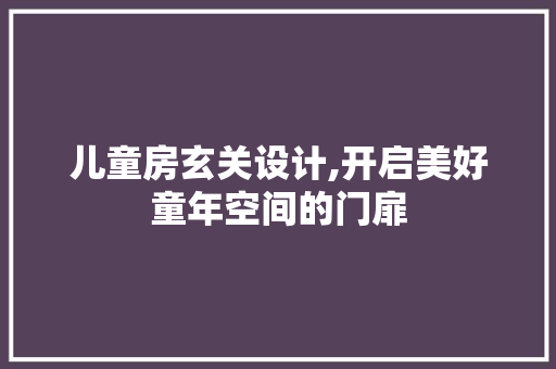 儿童房玄关设计,开启美好童年空间的门扉