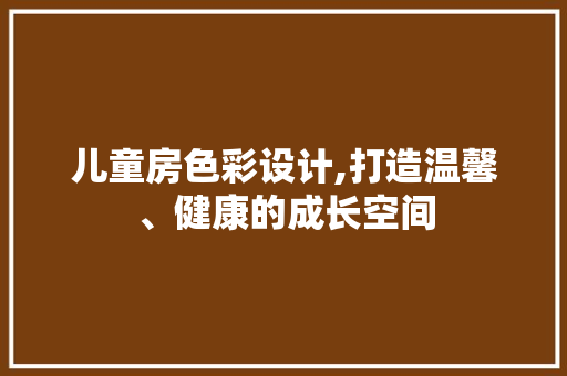 儿童房色彩设计,打造温馨、健康的成长空间