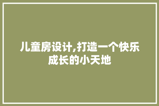 儿童房设计,打造一个快乐成长的小天地