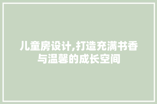儿童房设计,打造充满书香与温馨的成长空间