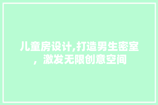 儿童房设计,打造男生密室，激发无限创意空间