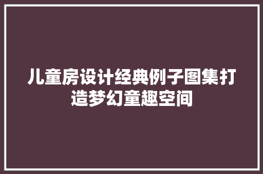 儿童房设计经典例子图集打造梦幻童趣空间