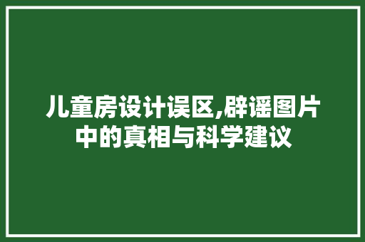 儿童房设计误区,辟谣图片中的真相与科学建议