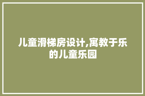 儿童滑梯房设计,寓教于乐的儿童乐园