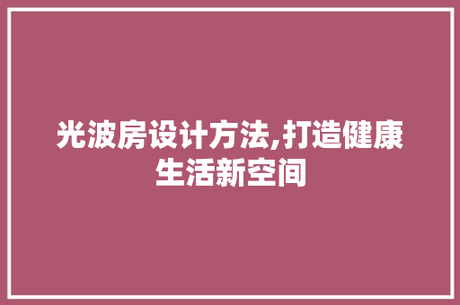 光波房设计方法,打造健康生活新空间