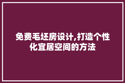 免费毛坯房设计,打造个性化宜居空间的方法