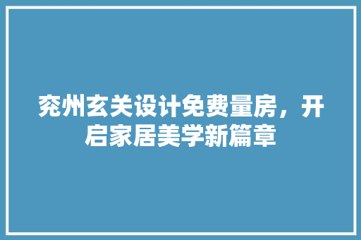 兖州玄关设计免费量房，开启家居美学新篇章