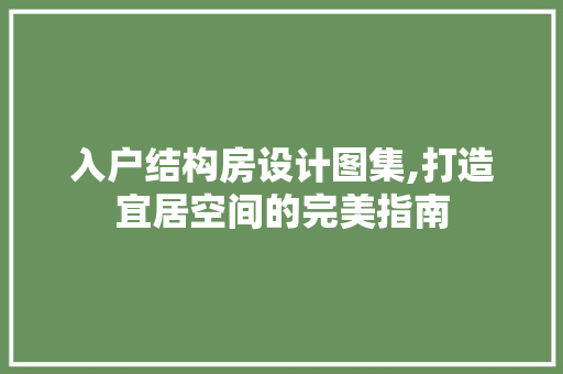 入户结构房设计图集,打造宜居空间的完美指南