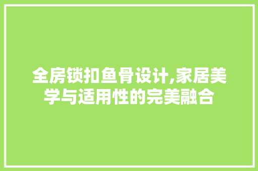 全房锁扣鱼骨设计,家居美学与适用性的完美融合
