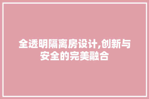 全透明隔离房设计,创新与安全的完美融合