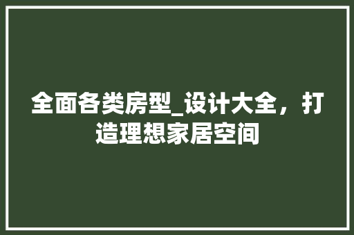 全面各类房型_设计大全，打造理想家居空间