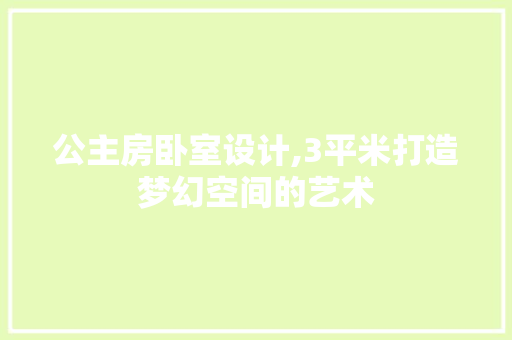 公主房卧室设计,3平米打造梦幻空间的艺术