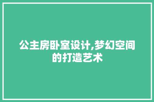 公主房卧室设计,梦幻空间的打造艺术