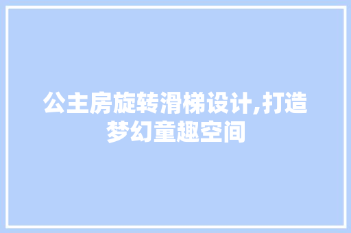 公主房旋转滑梯设计,打造梦幻童趣空间