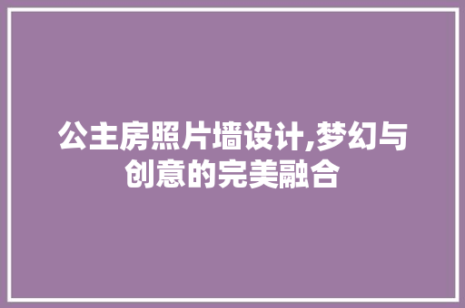 公主房照片墙设计,梦幻与创意的完美融合