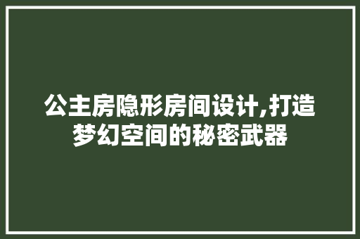 公主房隐形房间设计,打造梦幻空间的秘密武器