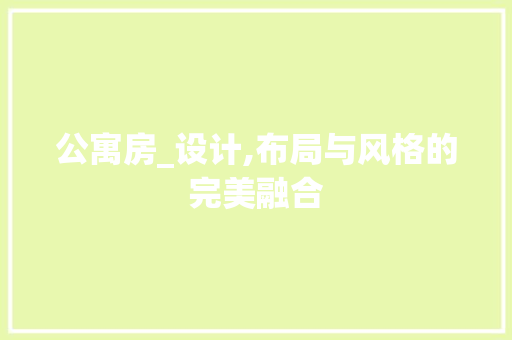公寓房_设计,布局与风格的完美融合