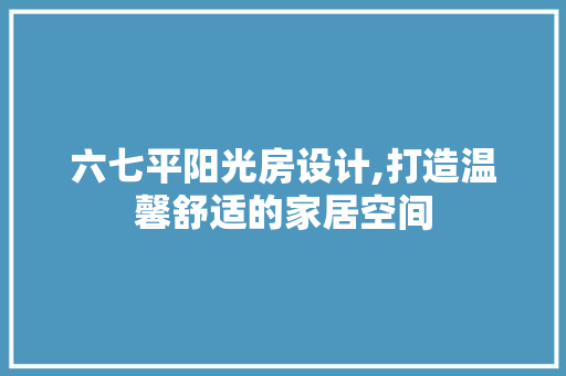 六七平阳光房设计,打造温馨舒适的家居空间