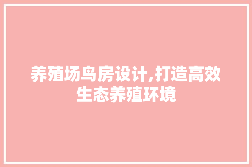 养殖场鸟房设计,打造高效生态养殖环境