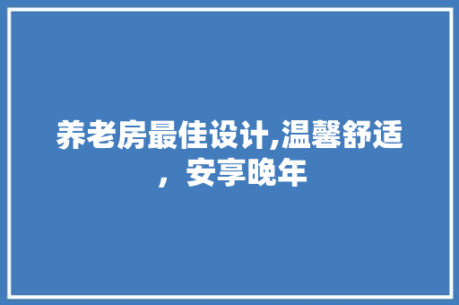 养老房最佳设计,温馨舒适，安享晚年