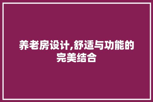 养老房设计,舒适与功能的完美结合
