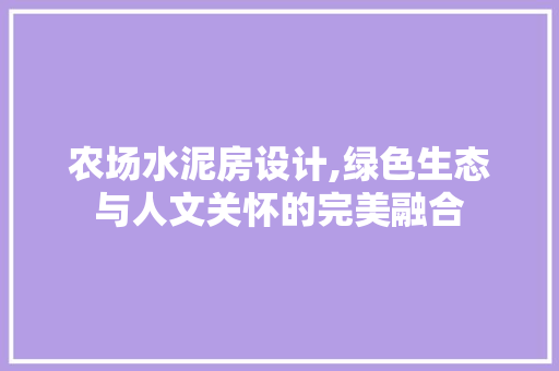 农场水泥房设计,绿色生态与人文关怀的完美融合