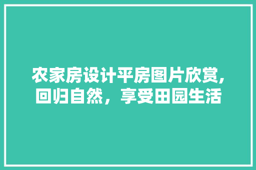 农家房设计平房图片欣赏,回归自然，享受田园生活