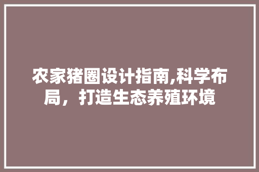 农家猪圈设计指南,科学布局，打造生态养殖环境