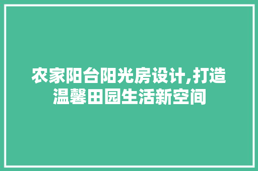 农家阳台阳光房设计,打造温馨田园生活新空间