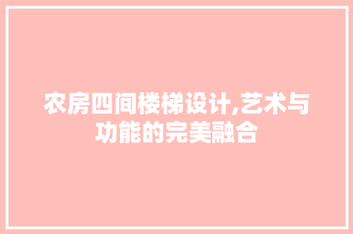 农房四间楼梯设计,艺术与功能的完美融合