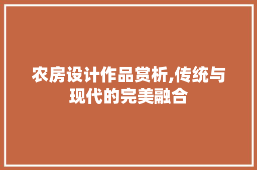 农房设计作品赏析,传统与现代的完美融合