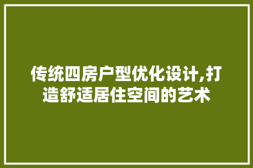 传统四房户型优化设计,打造舒适居住空间的艺术