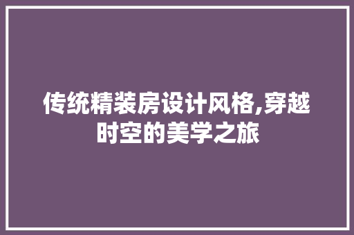 传统精装房设计风格,穿越时空的美学之旅