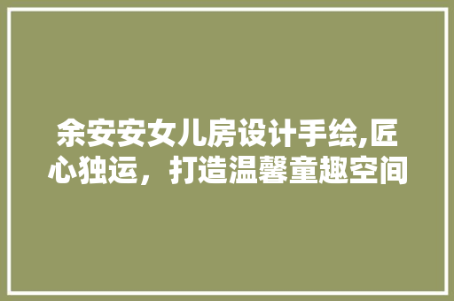 余安安女儿房设计手绘,匠心独运，打造温馨童趣空间